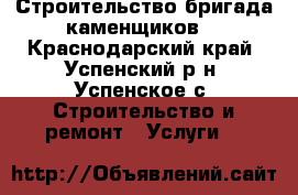 Строительство бригада каменщиков  - Краснодарский край, Успенский р-н, Успенское с. Строительство и ремонт » Услуги   